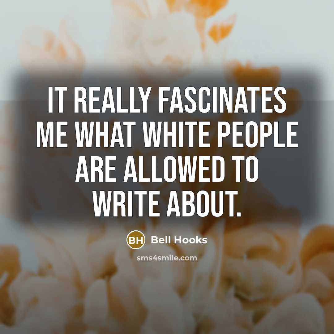 “It really fascinates me what white people are allowed to write about.” quote by bell hooks