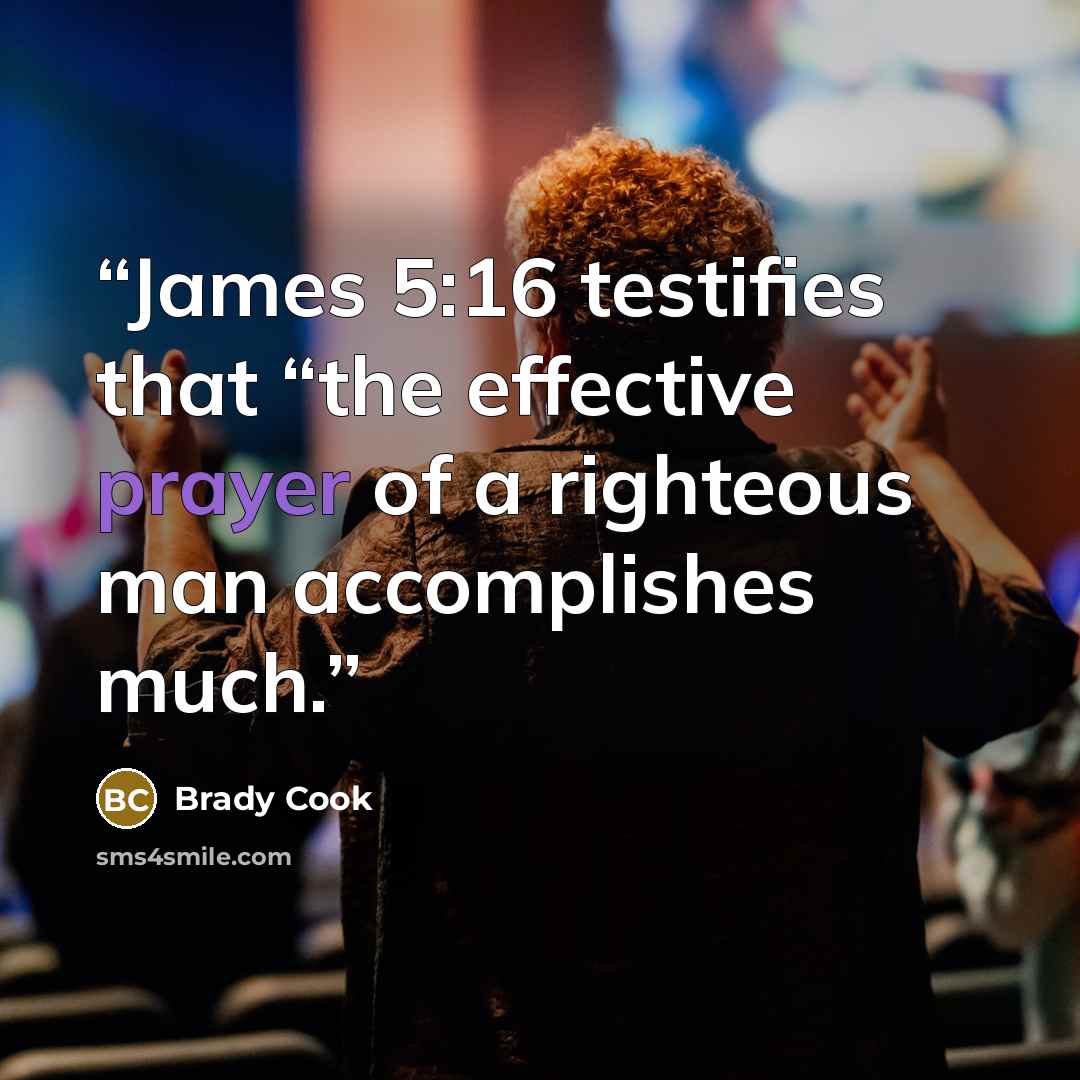“James 5:16 testifies that “the effective prayer of a righteous man accomplishes much.” quote by Brady Cook