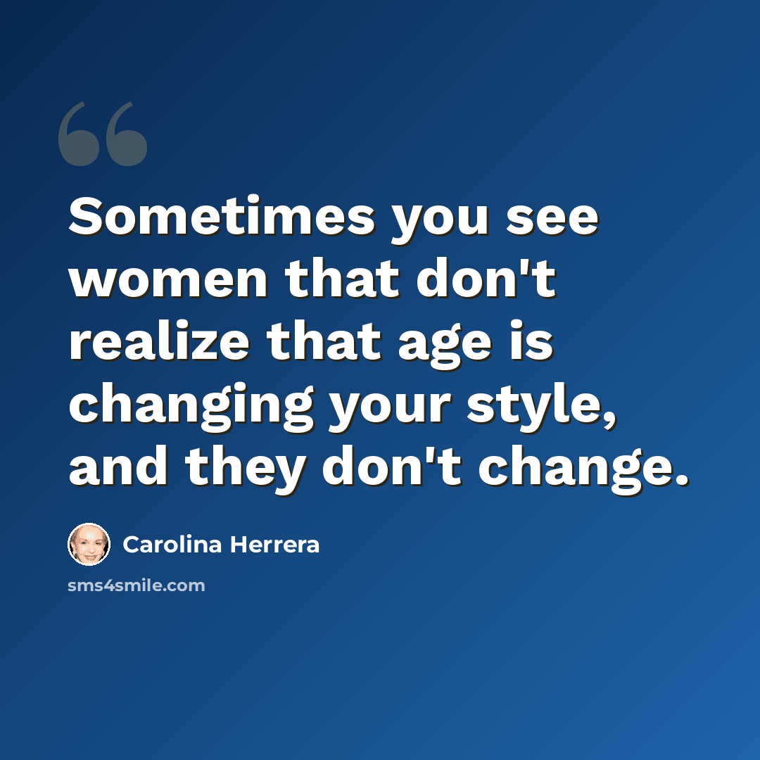 “Sometimes you see women that don't realize that age is changing your style, and they don't change.” quote by Carolina Herrera