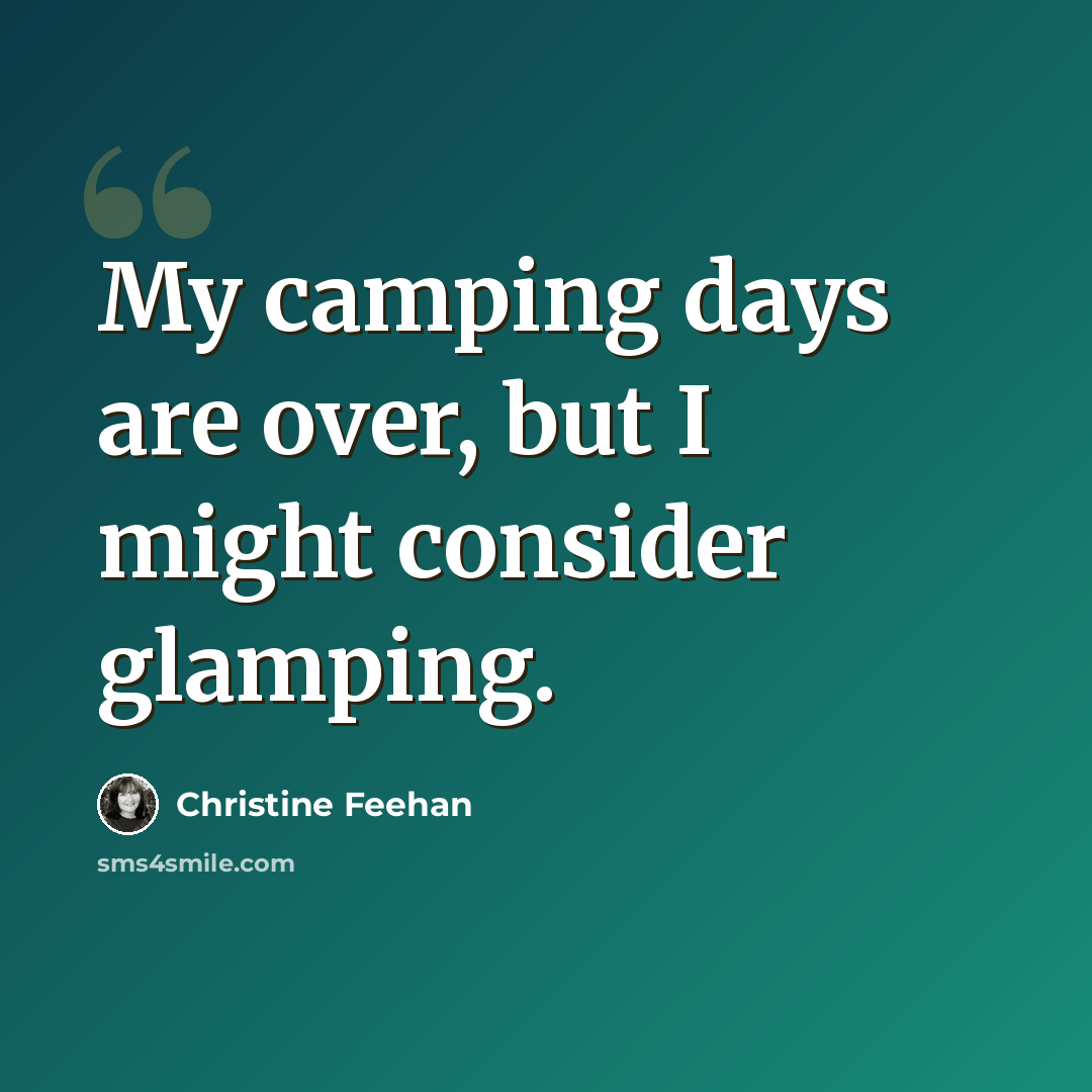 “My camping days are over, but I might consider glamping.” quote by Christine Feehan