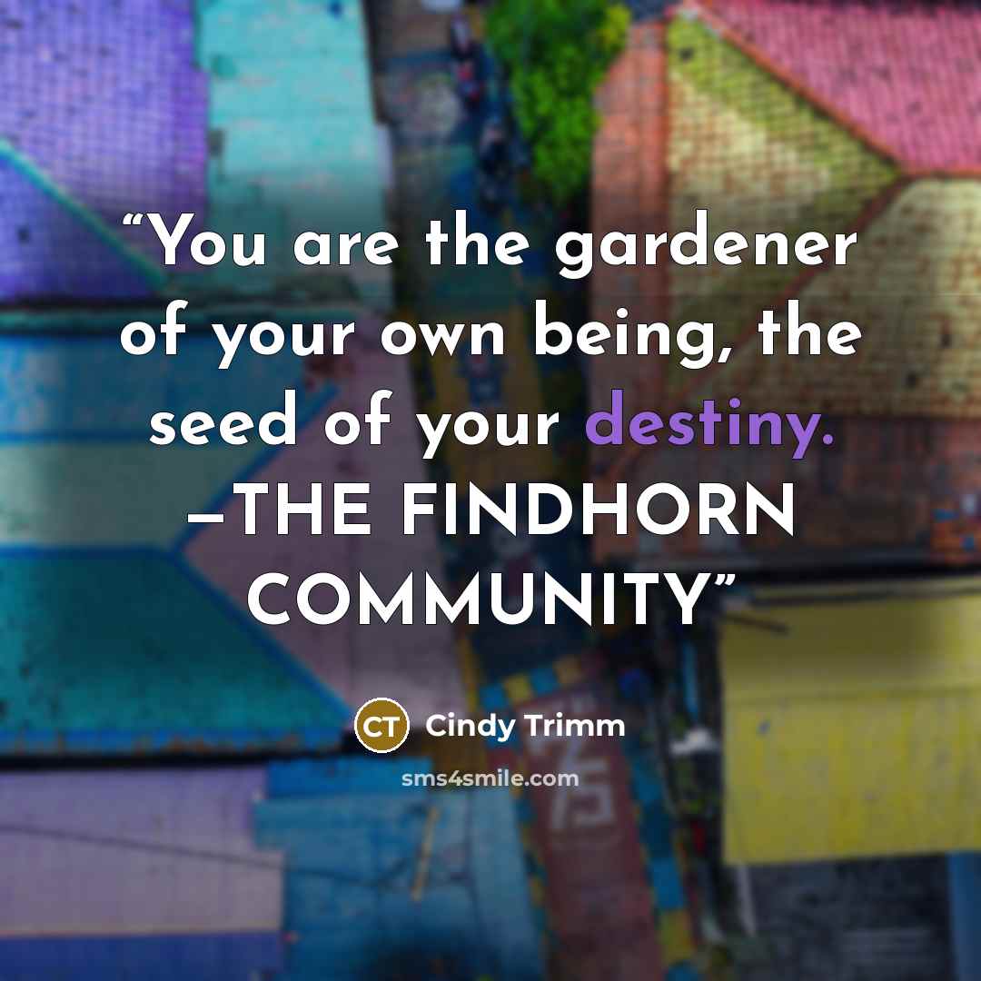 “You are the gardener of your own being, the seed of your destiny. —THE FINDHORN COMMUNITY” quote by Cindy Trimm