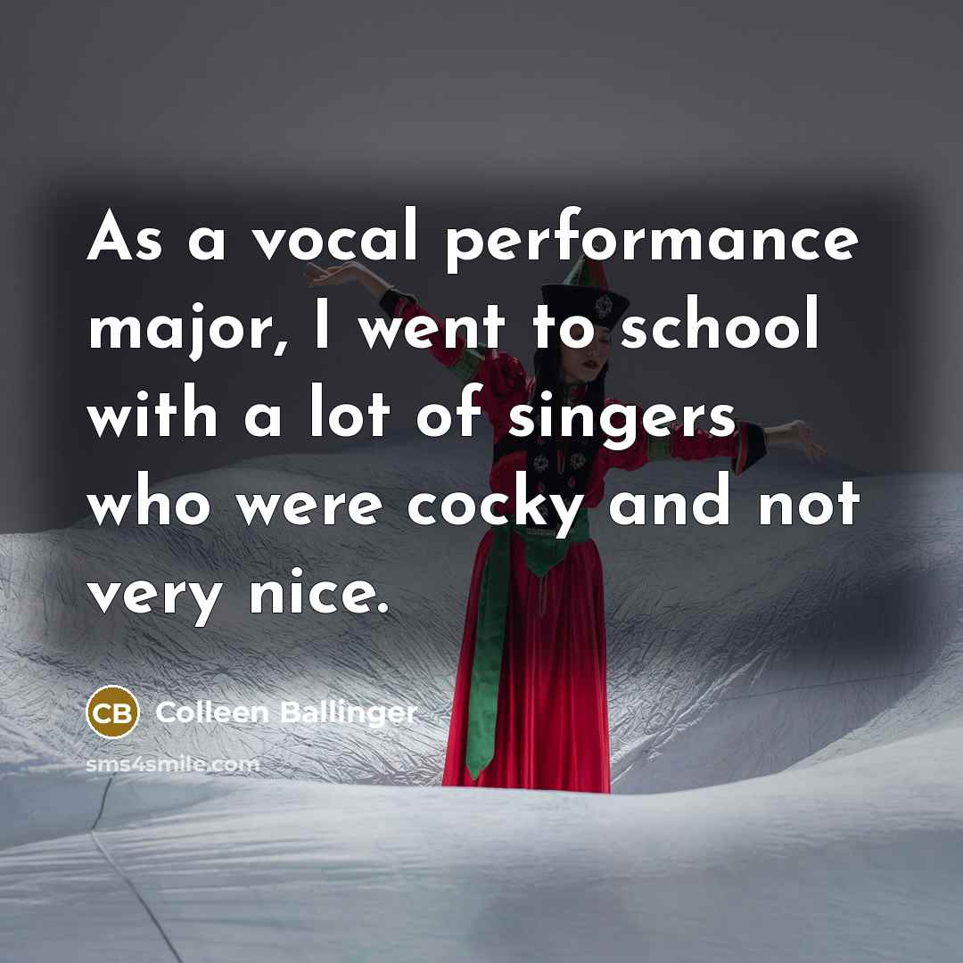 “As a vocal performance major, I went to school with a lot of singers who were cocky and not very nice.” quote by Colleen Ballinger