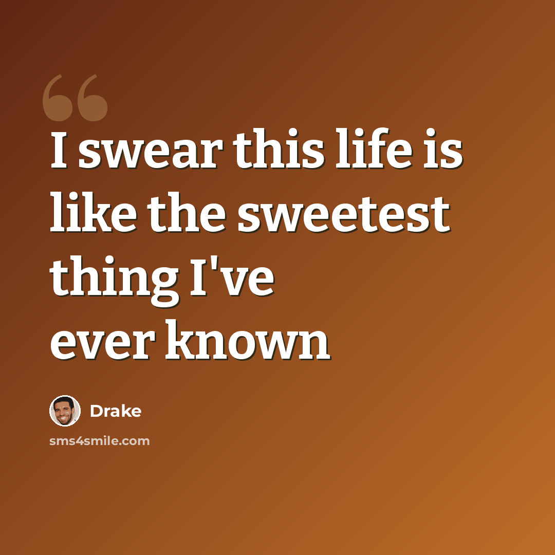 “I swear this life is like the sweetest thing I've ever known” quote by Drake