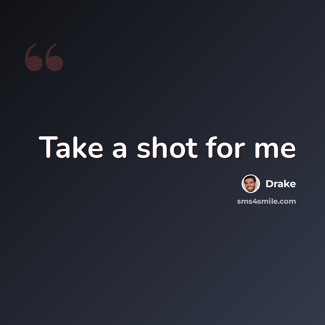 “Take a shot for me” quote by Drake