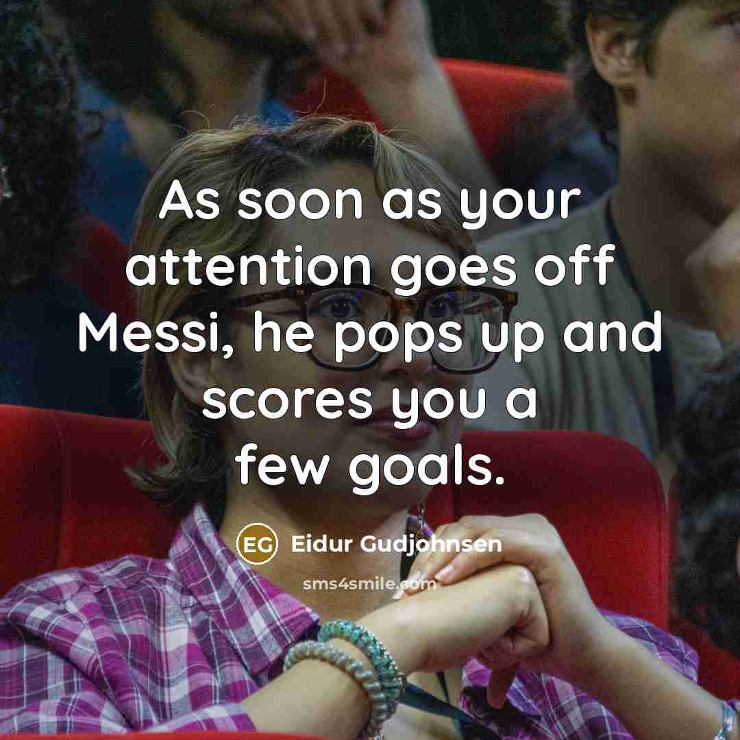 “As soon as your attention goes off Messi, he pops up and scores you a few goals.” quote by Eidur Gudjohnsen