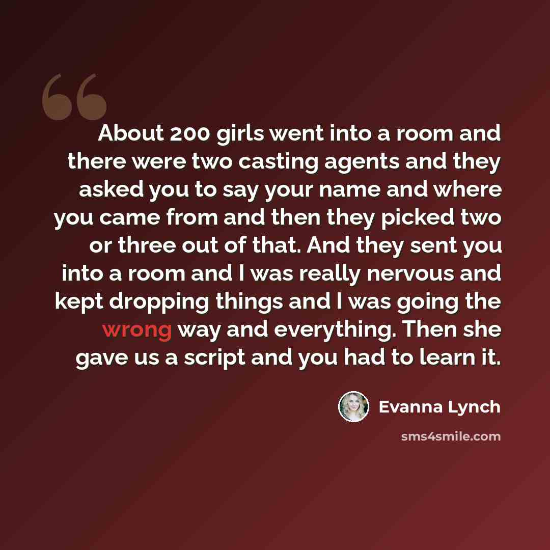 “About 200 girls went into a room and there were two casting agents and they asked you to say your name and where you came from and then they picked two or three out of that. And they sent you into a room and I was really nervous and kept dropping things and I was going the wrong way and…” quote by Evanna Lynch