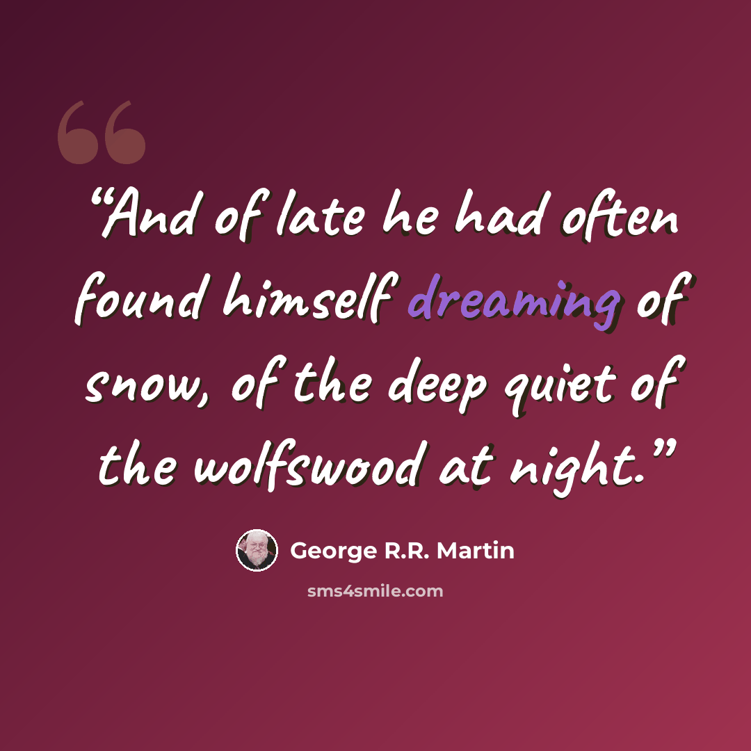 “And of late he had often found himself dreaming of snow, of the deep quiet of the wolfswood at night.” quote by George R.R. Martin