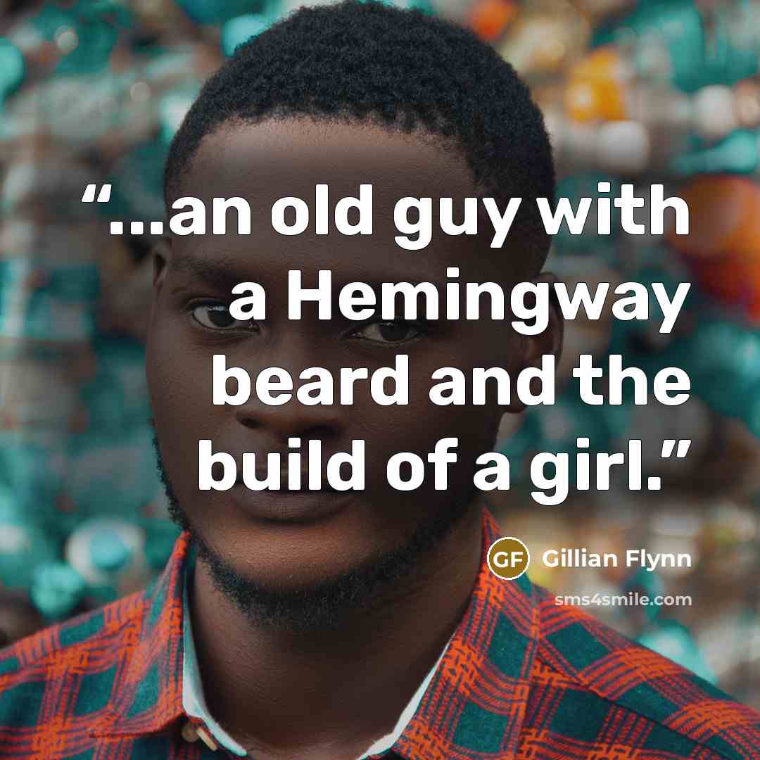 “...an old guy with a Hemingway beard and the build of a girl.” quote by Gillian Flynn