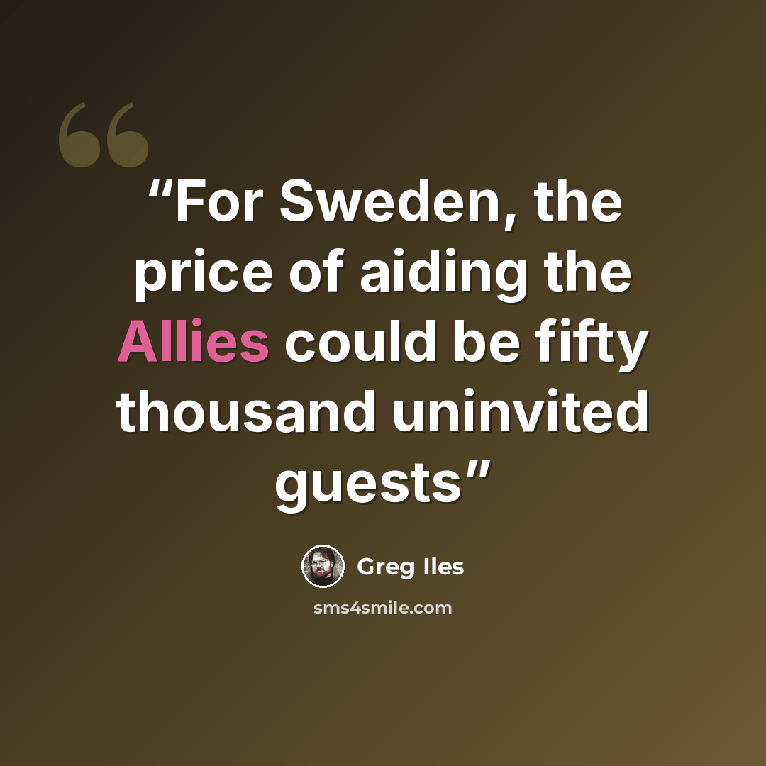 “For Sweden, the price of aiding the Allies could be fifty thousand uninvited guests” quote by Greg Iles