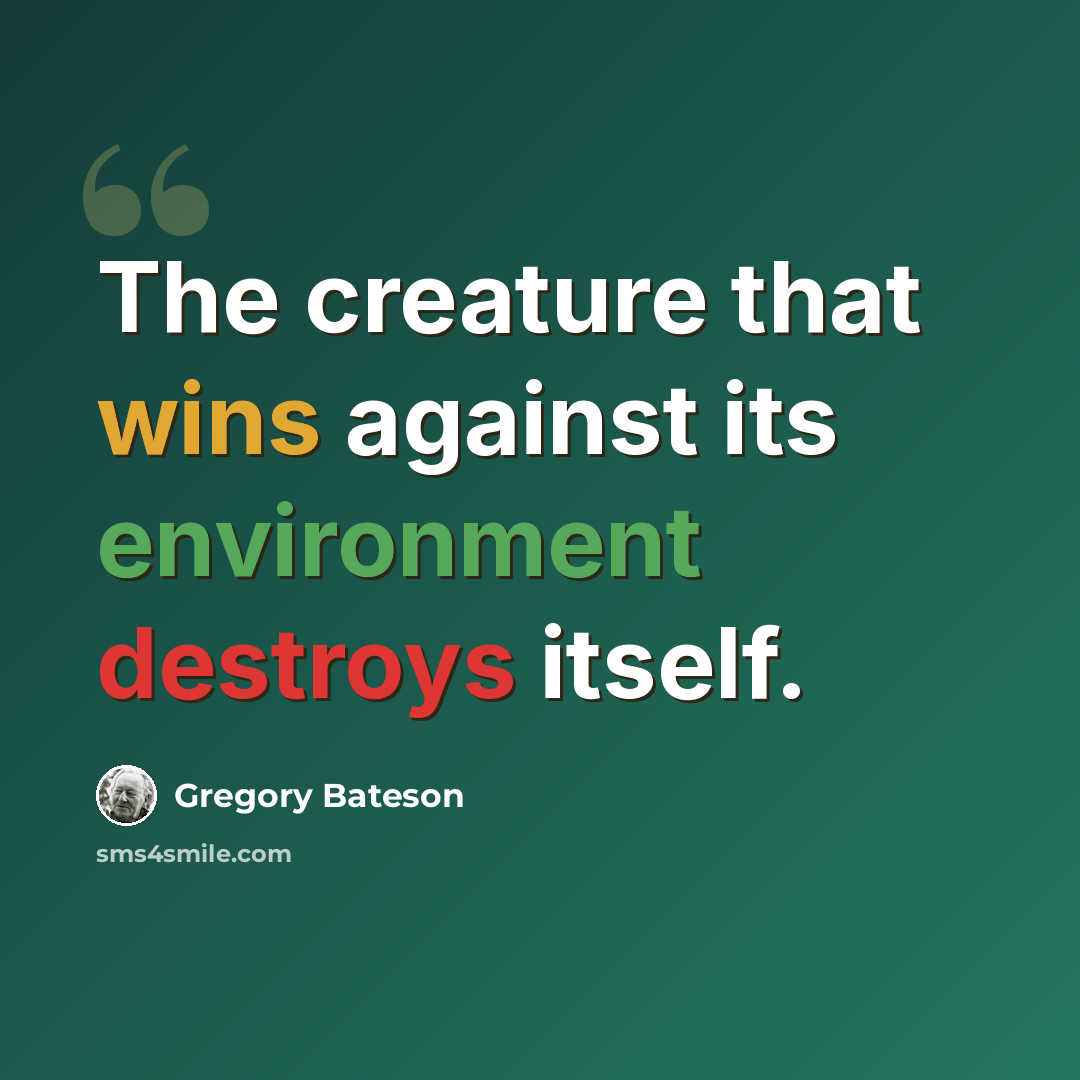 “The creature that wins against its environment destroys itself.” quote by Gregory Bateson