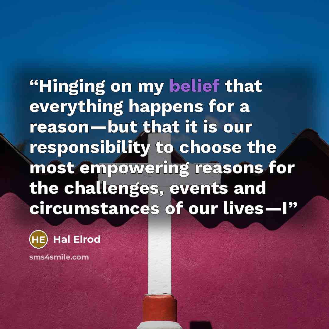 “Hinging on my belief that everything happens for a reason—but that it is our responsibility to choose the most empowering reasons for the challenges, events and circumstances of our lives—I” quote by Hal Elrod