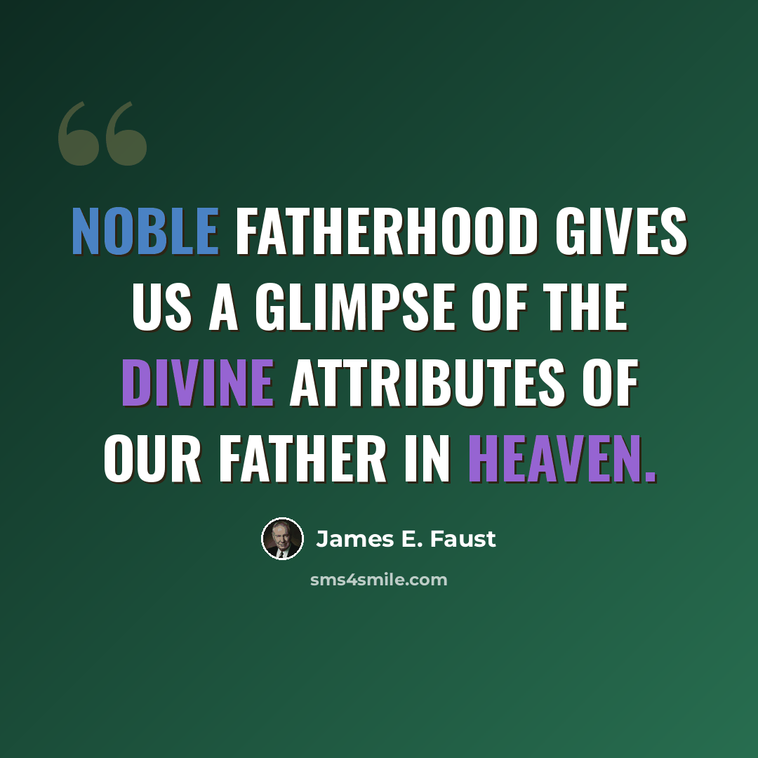 “Noble fatherhood gives us a glimpse of the divine attributes of our Father in Heaven.” quote by James E. Faust