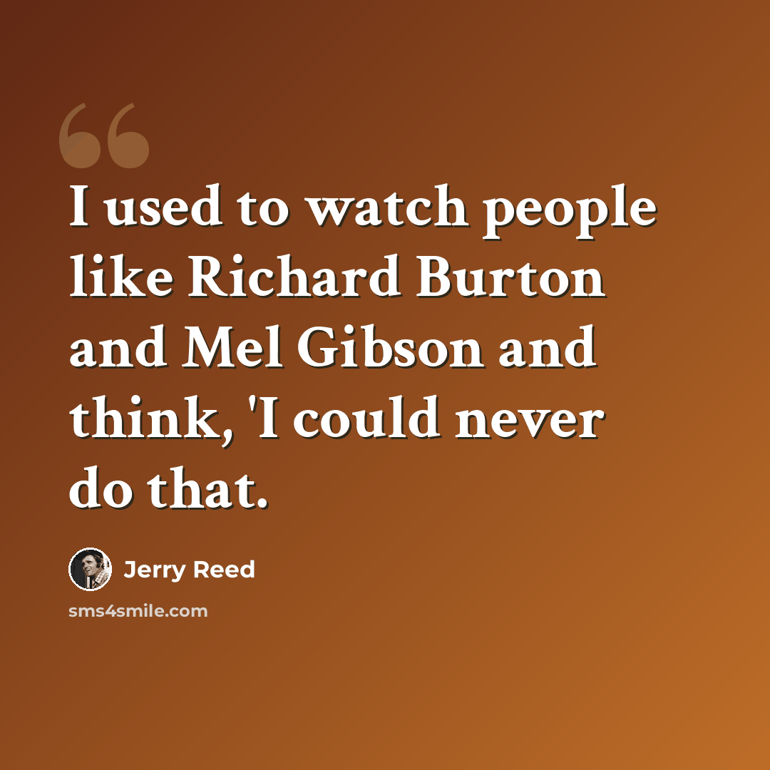 “I used to watch people like Richard Burton and Mel Gibson and think, 'I could never do that.” quote by Jerry Reed