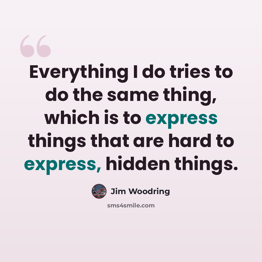 “Everything I do tries to do the same thing, which is to express things that are hard to express, hidden things.” quote by Jim Woodring