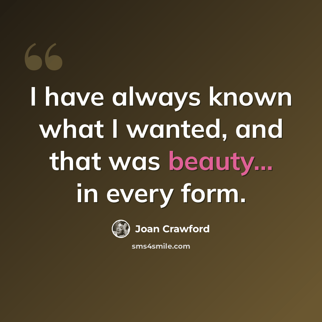“I have always known what I wanted, and that was beauty... in every form.” quote by Joan Crawford