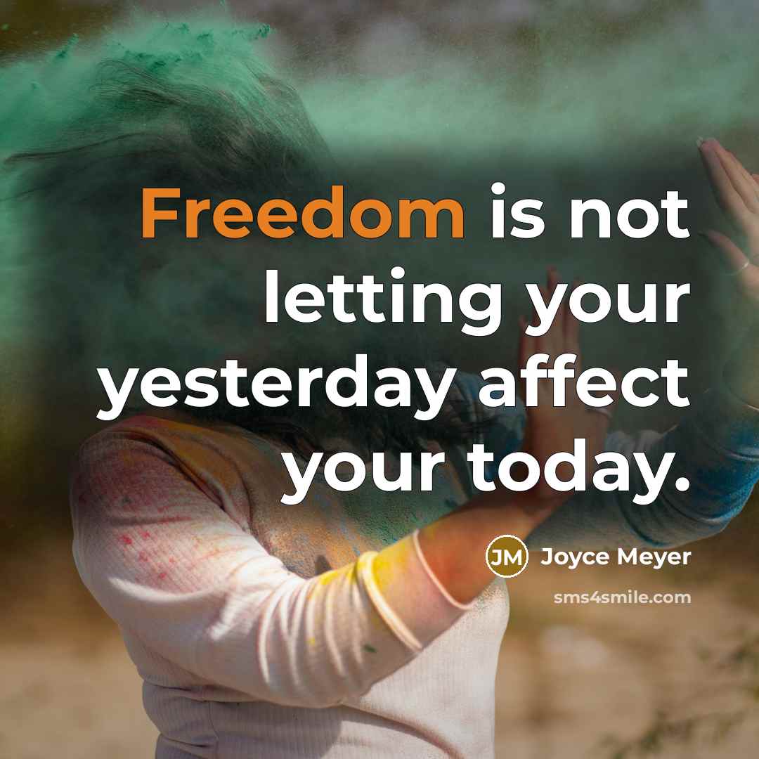 “Freedom is not letting your yesterday affect your today.” quote by Joyce Meyer