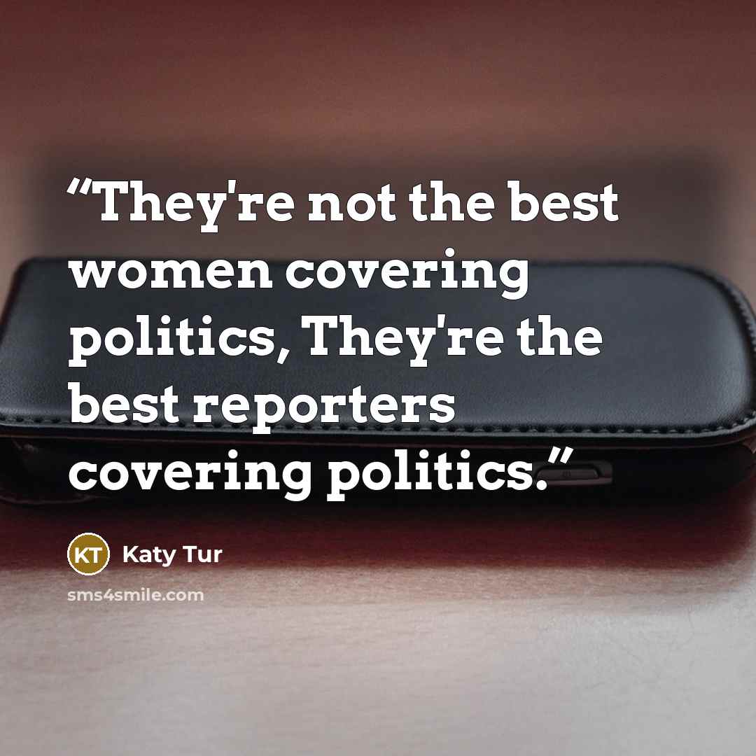“They're not the best women covering politics, They're the best reporters covering politics.” quote by Katy Tur