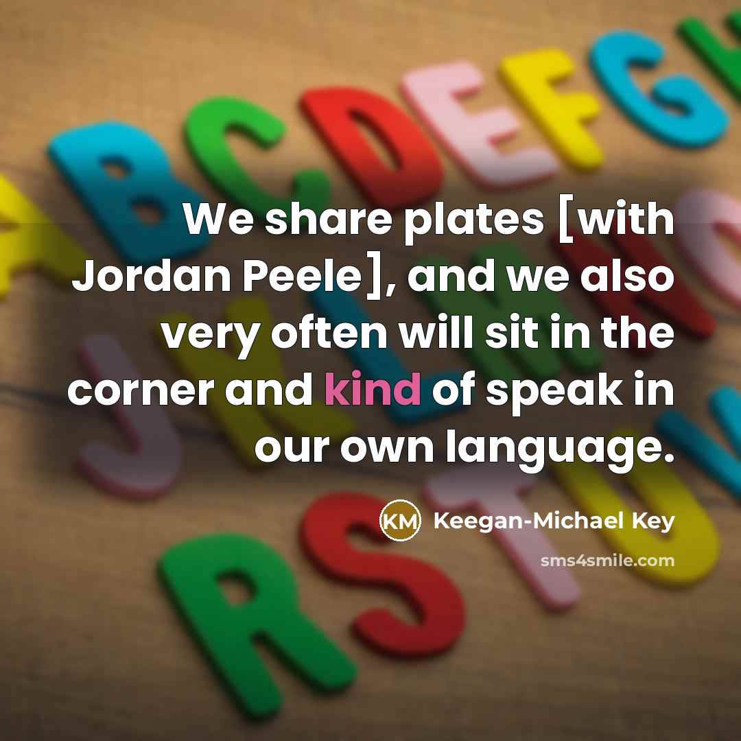 “We share plates [with Jordan Peele], and we also very often will sit in the corner and kind of speak in our own language.” quote by Keegan-Michael Key