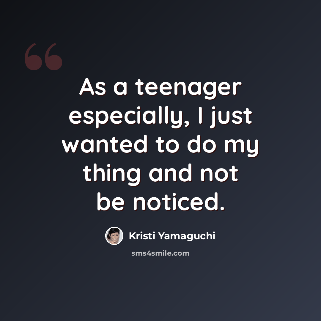 “As a teenager especially, I just wanted to do my thing and not be noticed.” quote by Kristi Yamaguchi