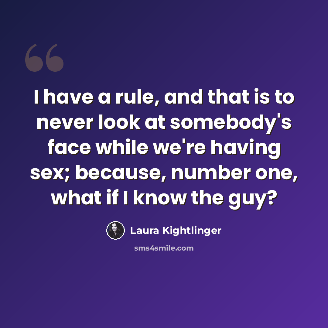 “I have a rule, and that is to never look at somebody's face while we're having sex; because, number one, what if I know the guy?” quote by Laura Kightlinger