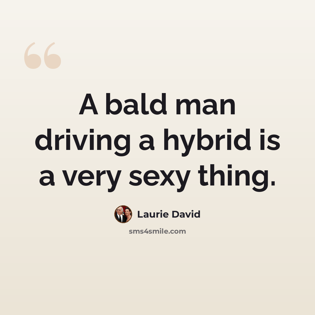 “A bald man driving a hybrid is a very sexy thing.” quote by Laurie David