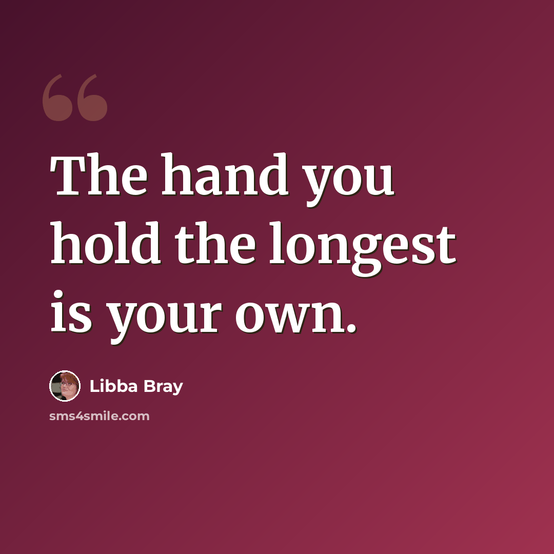 “The hand you hold the longest is your own.” quote by Libba Bray