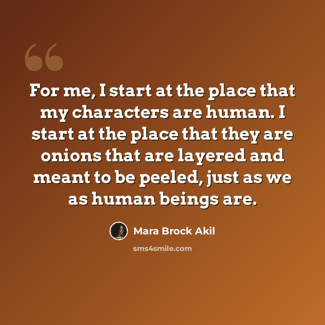 “For me, I start at the place that my characters are human. I start at the place that they are onions that are layered and meant to be peeled, just as we as human beings are.” quote by Mara Brock Akil