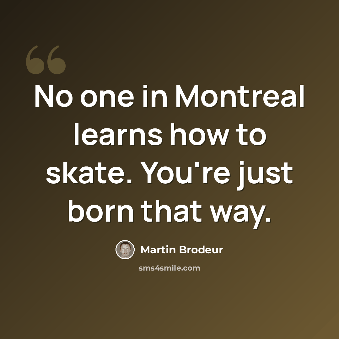 “No one in Montreal learns how to skate. You're just born that way.” quote by Martin Brodeur