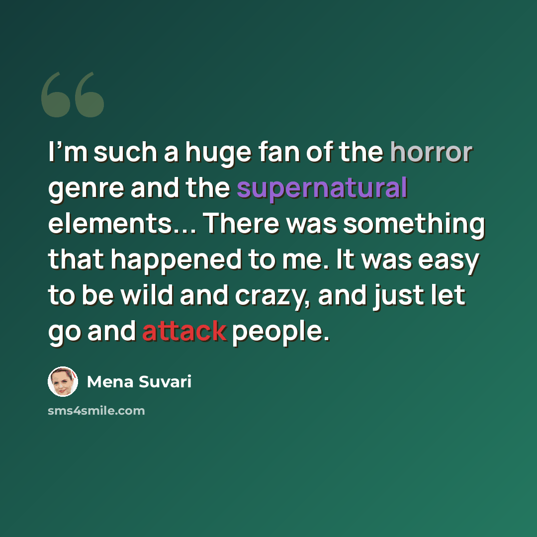 “I'm such a huge fan of the horror genre and the supernatural elements... There was something that happened to me. It was easy to be wild and crazy, and just let go and attack people.” quote by Mena Suvari