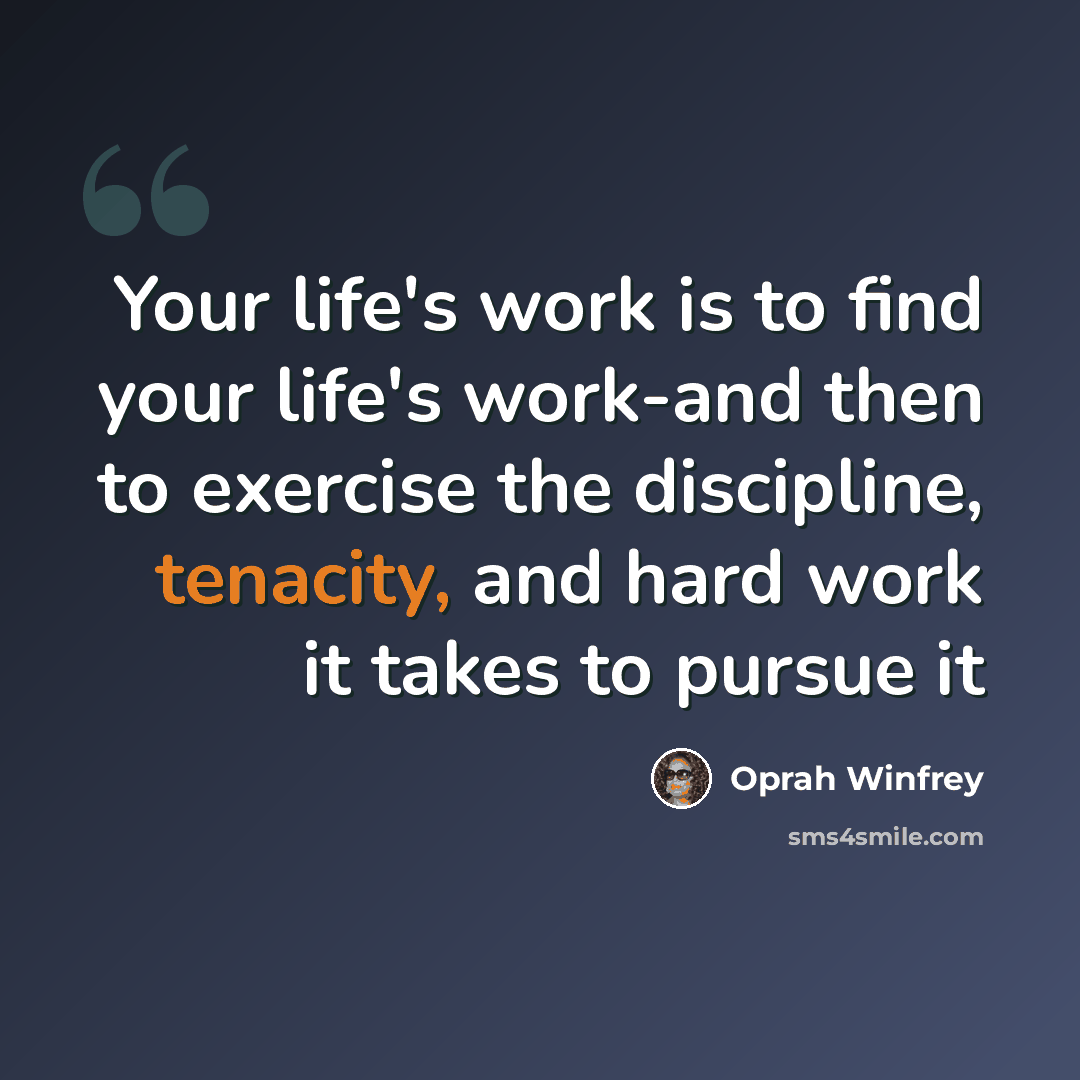 “Your life's work is to find your life's work-and then to exercise the discipline, tenacity, and hard work it takes to pursue it” quote by Oprah Winfrey