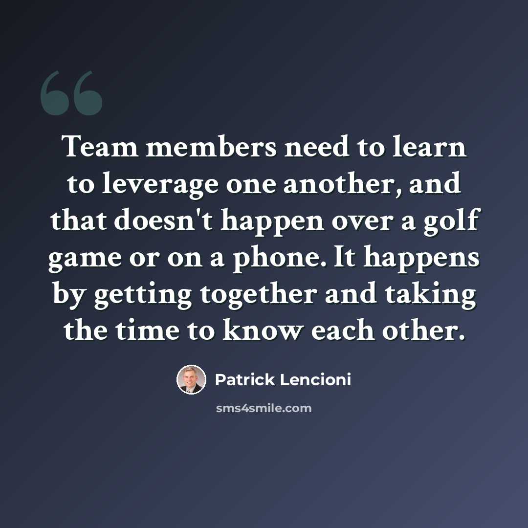 “Team members need to learn to leverage one another, and that doesn't happen over a golf game or on a phone. It happens by getting together and taking the time to know each other.” quote by Patrick Lencioni