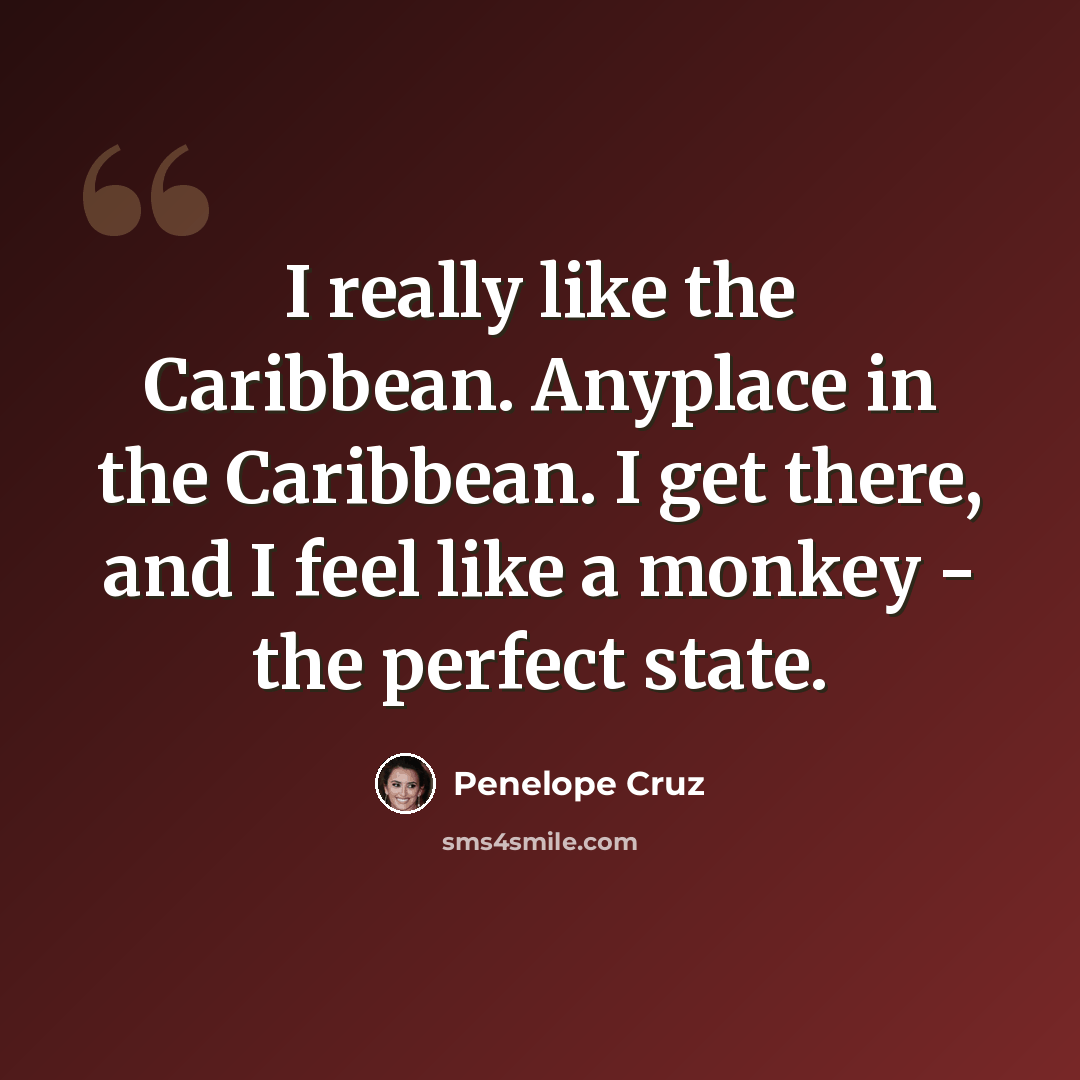 “I really like the Caribbean. Anyplace in the Caribbean. I get there, and I feel like a monkey - the perfect state.” quote by Penelope Cruz