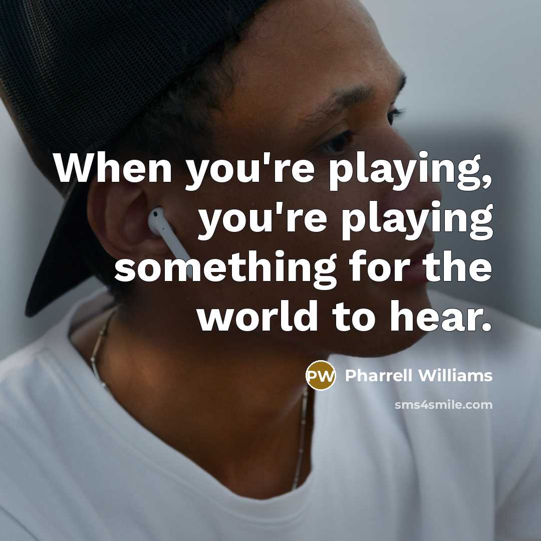 “When you're playing, you're playing something for the world to hear.” quote by Pharrell Williams