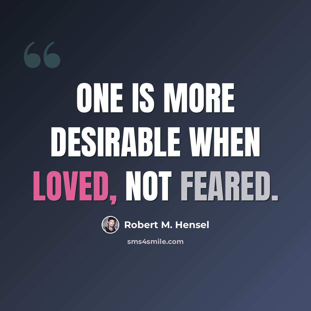 “One is more desirable when loved, not feared.” quote by Robert M. Hensel