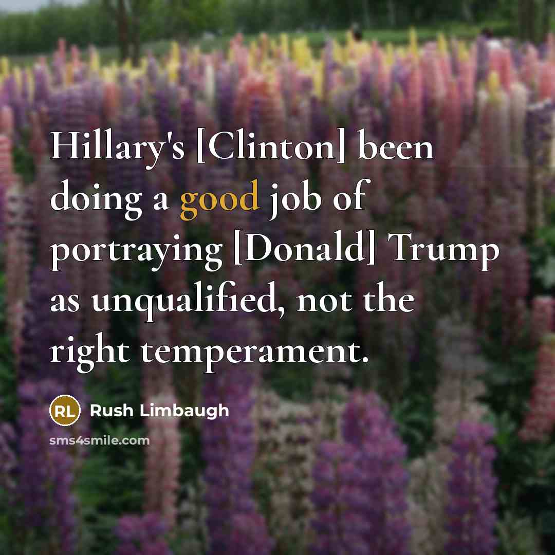 “Hillary's [Clinton] been doing a good job of portraying [Donald] Trump as unqualified, not the right temperament.” quote by Rush Limbaugh