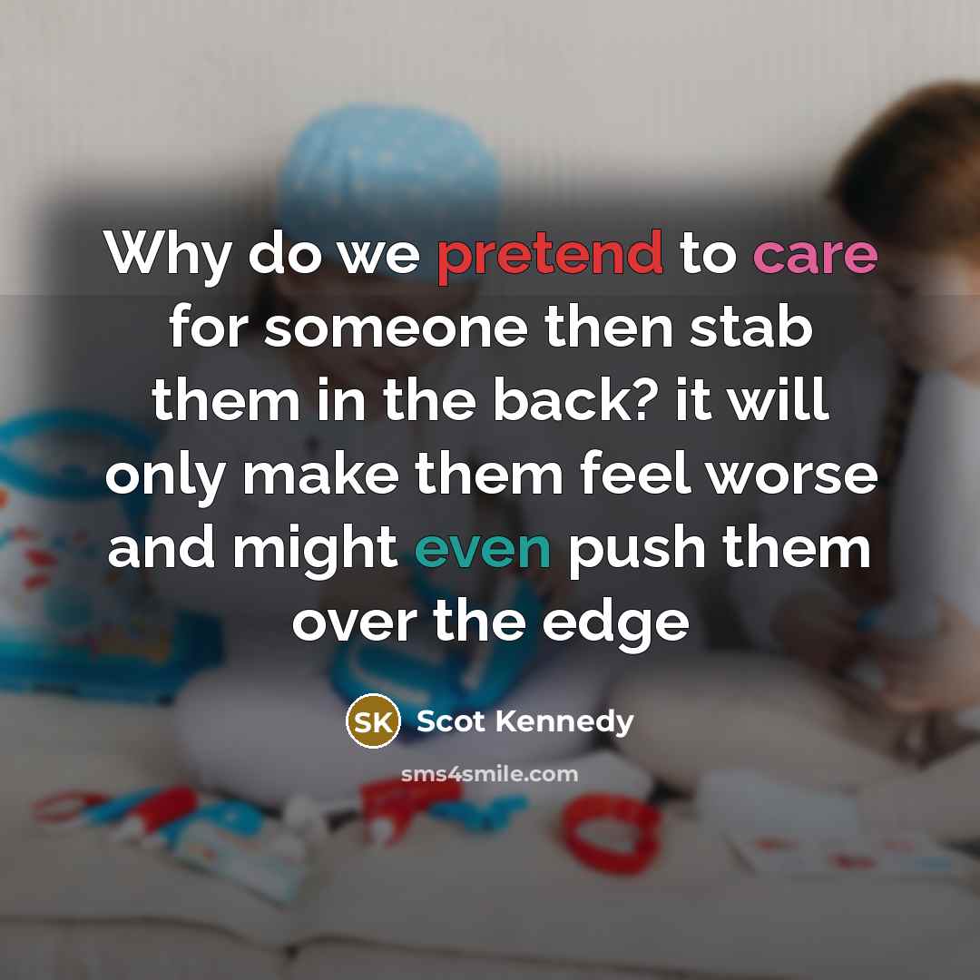 “Why do we pretend to care for someone then stab them in the back? it will only make them feel worse and might even push them over the edge” quote by Scot Kennedy