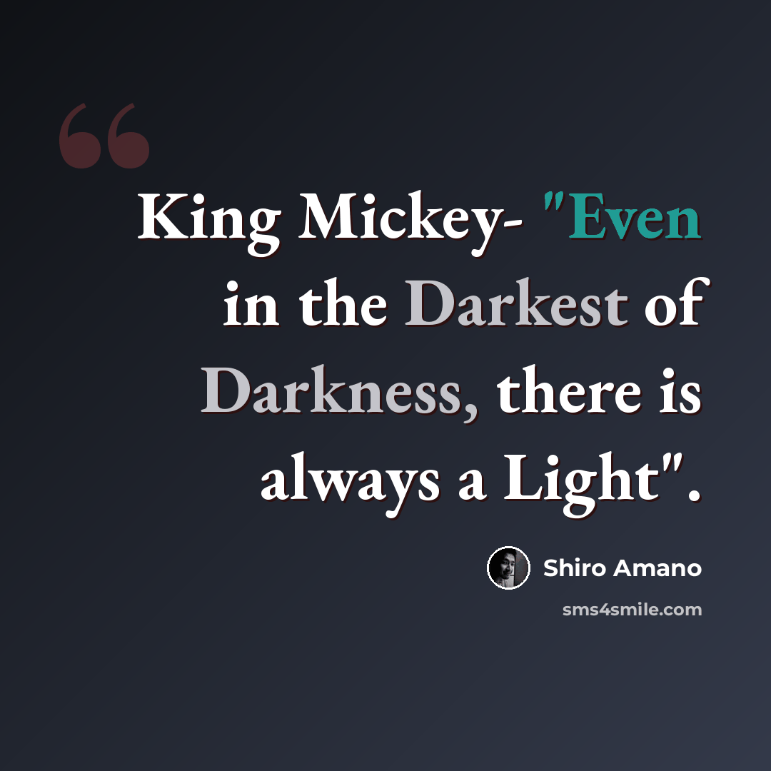 “King Mickey- "Even in the Darkest of Darkness, there is always a Light".” quote by Shiro Amano