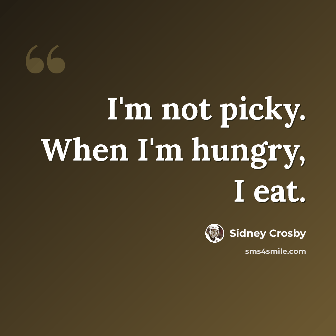 “I'm not picky. When I'm hungry, I eat.” quote by Sidney Crosby