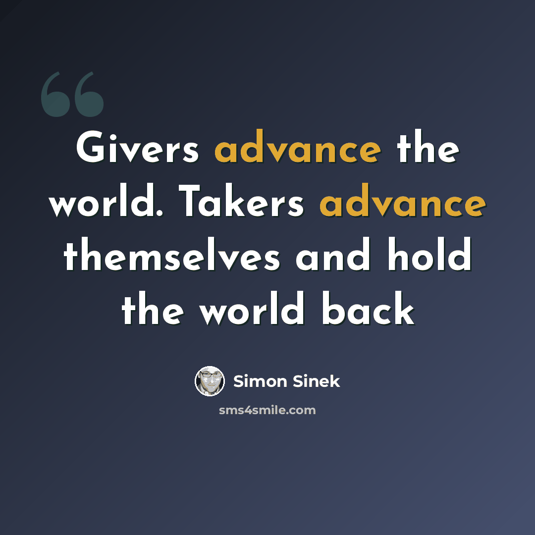 “Givers advance the world. Takers advance themselves and hold the world back” quote by Simon Sinek