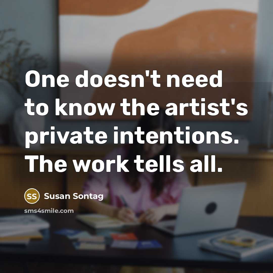 “One doesn't need to know the artist's private intentions. The work tells all.” quote by Susan Sontag