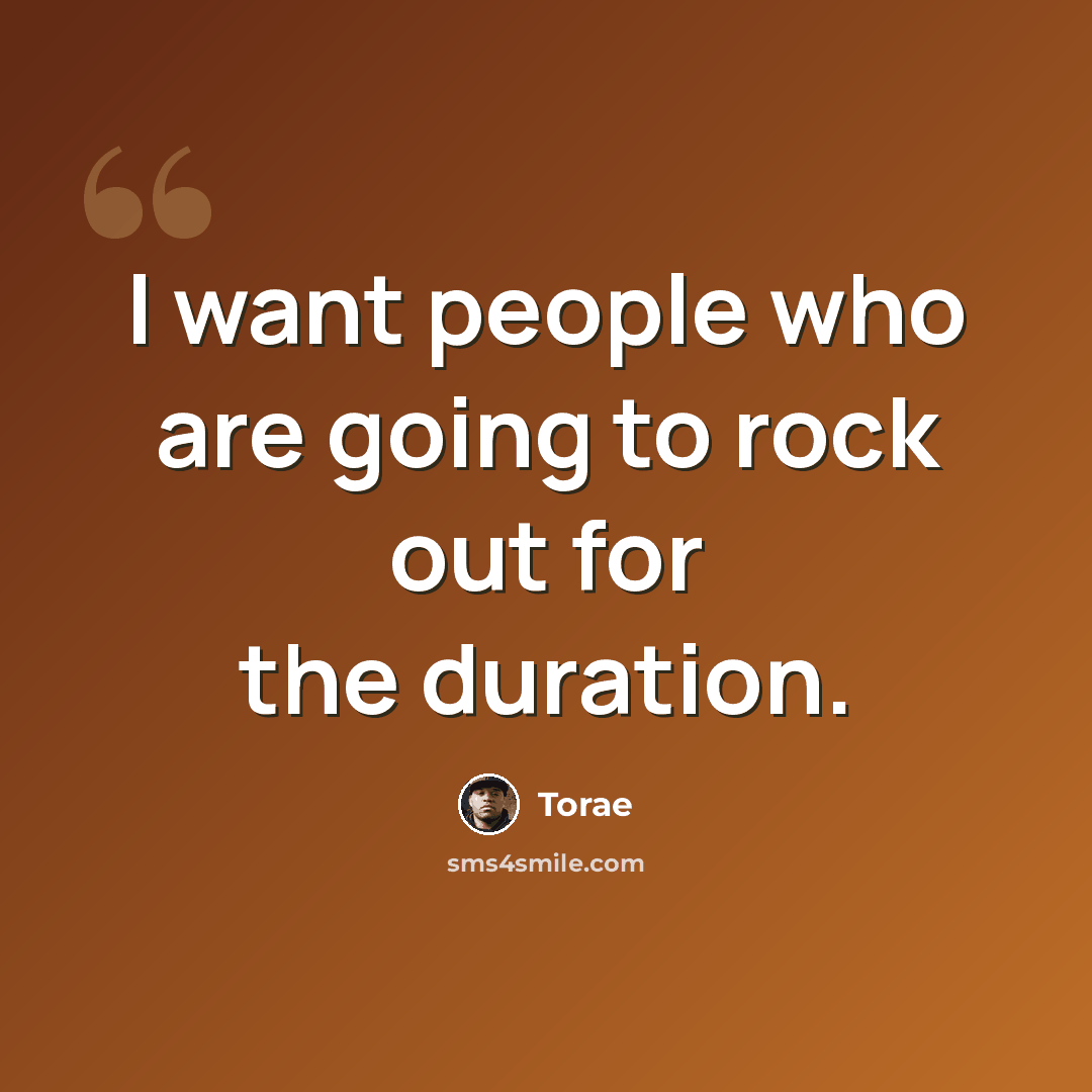 “I want people who are going to rock out for the duration.” quote by Torae