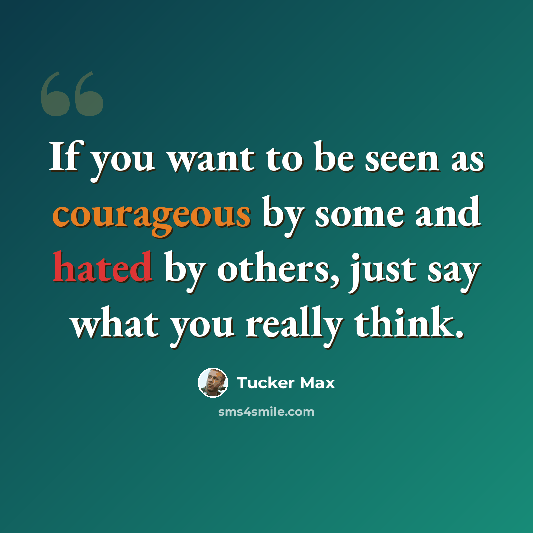 “If you want to be seen as courageous by some and hated by others, just say what you really think.” quote by Tucker Max