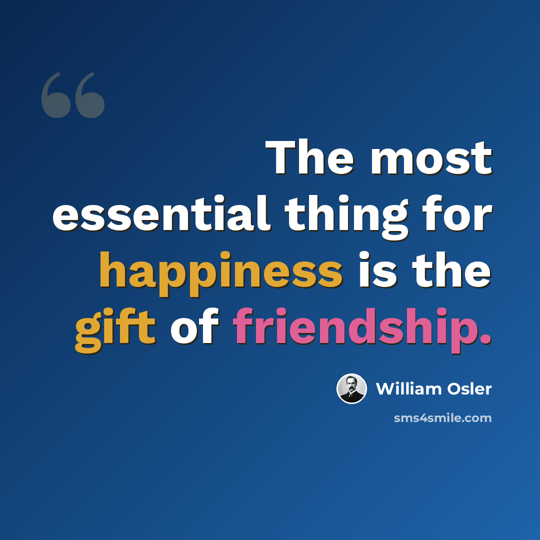 “The most essential thing for happiness is the gift of friendship.” quote by William Osler