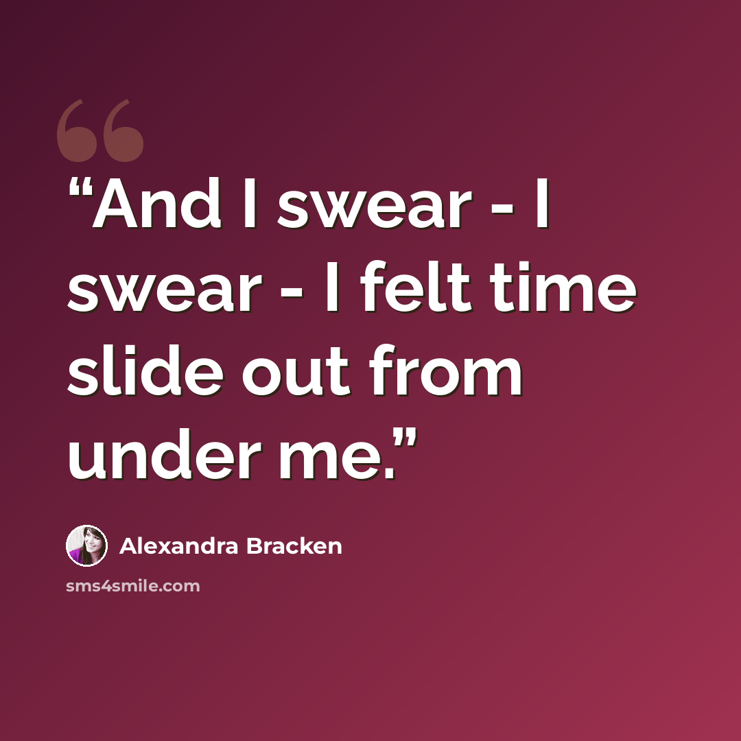 “And I swear - I swear - I felt time slide out from under me.” quote by Alexandra Bracken