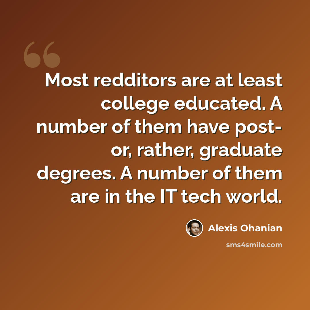 “Most redditors are at least college educated. A number of them have post- or, rather, graduate degrees. A number of them are in the IT tech world.” quote by Alexis Ohanian