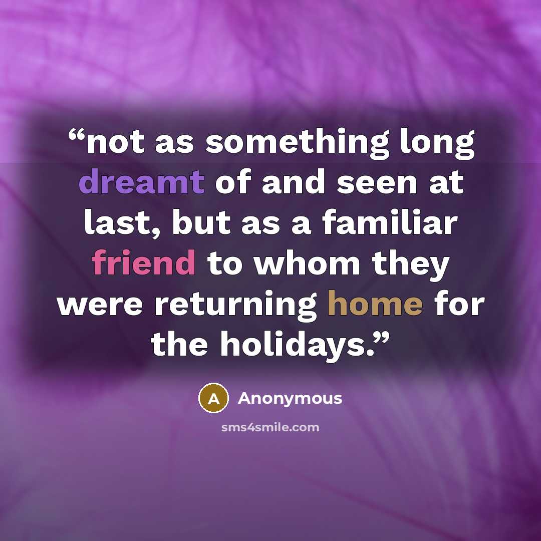 “not as something long dreamt of and seen at last, but as a familiar friend to whom they were returning home for the holidays.” quote by Anonymous