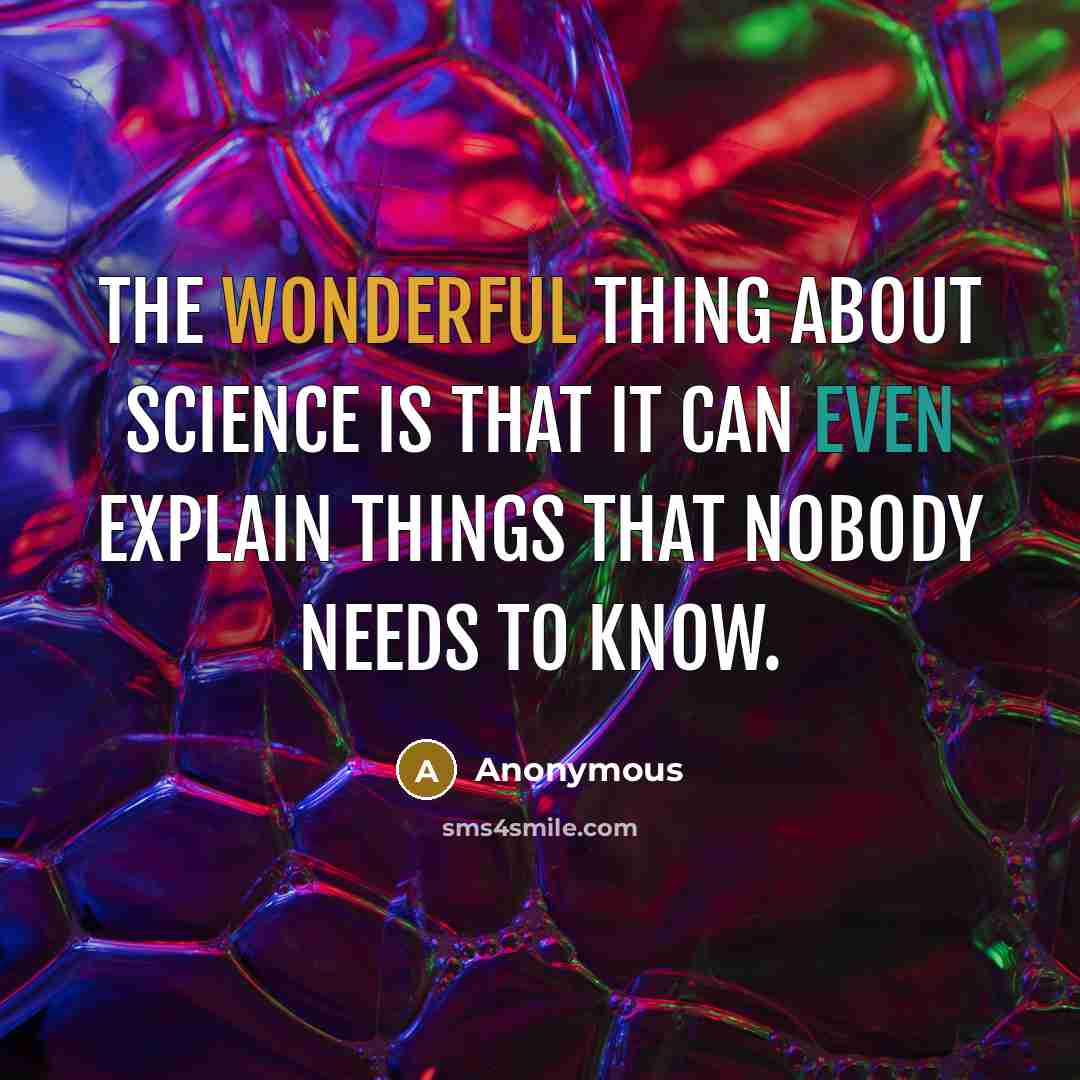“The wonderful thing about science is that it can even explain things that nobody needs to know.” quote by Anonymous