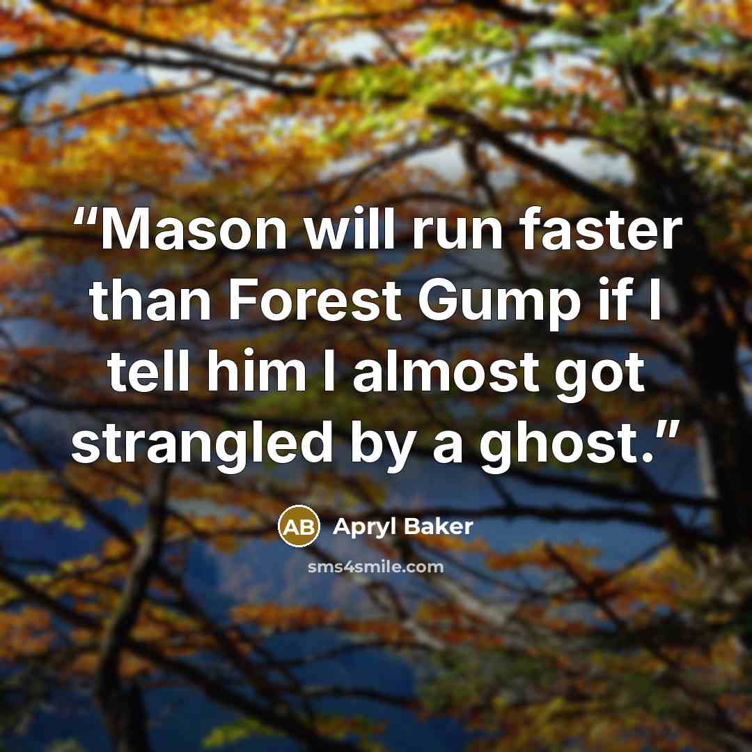 “Mason will run faster than Forest Gump if I tell him I almost got strangled by a ghost.” quote by Apryl Baker