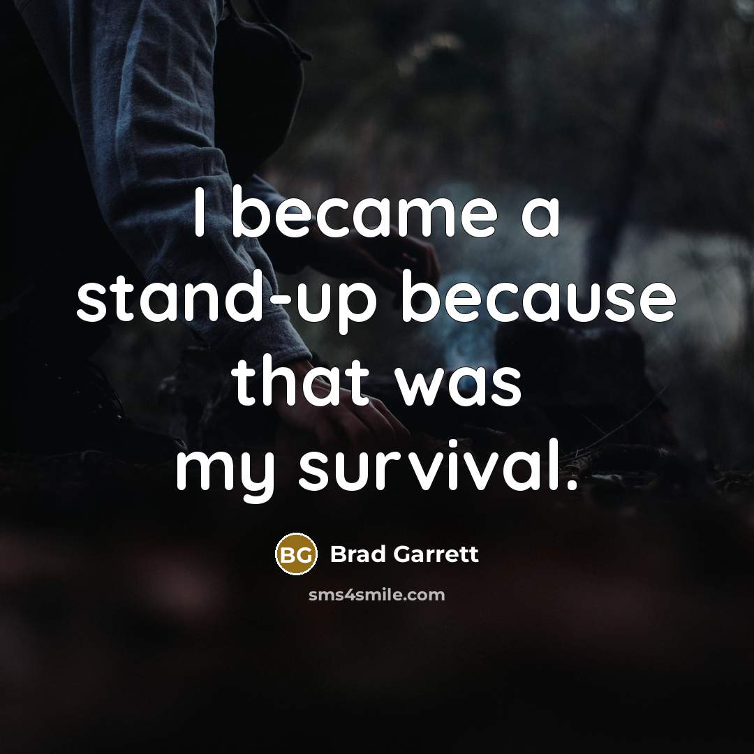 “I became a stand-up because that was my survival.” quote by Brad Garrett