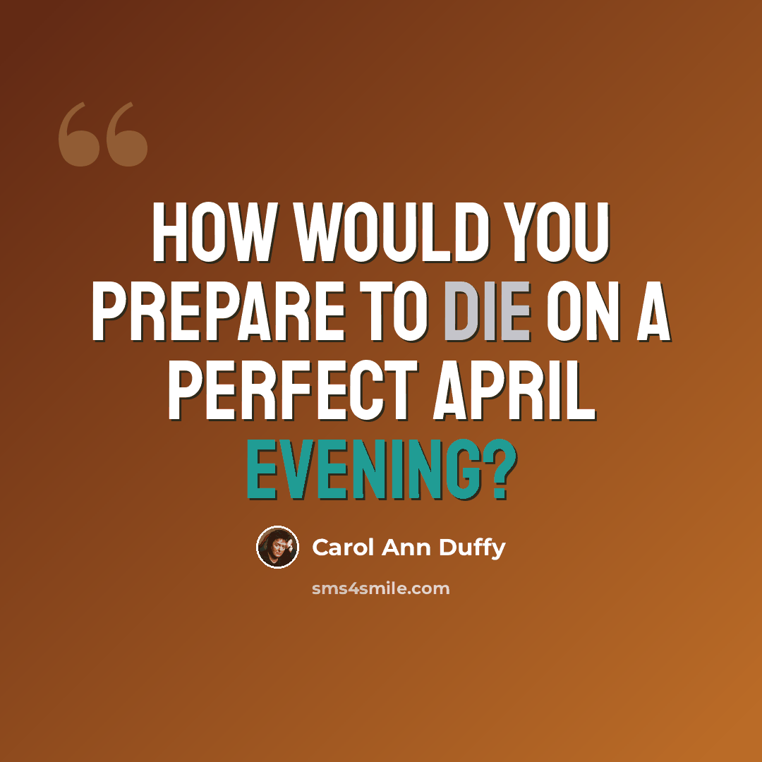 “How would you prepare to die on a perfect April evening?” quote by Carol Ann Duffy